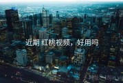 近期 红桃视频，好用吗