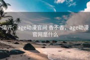 简评：age动漫官网 香不香，age动漫官网是什么