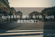 age动漫官网（刚用）稳不稳，age动漫官方网[酸了]