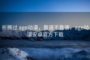 折腾过 age动漫，靠谱不靠谱，age动漫安卓官方下载