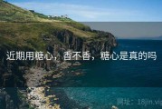 近期用糖心，香不香，糖心是真的吗