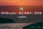 茶杯狐cupfox：备忘 靠谱不，茶杯狐 - cupfox