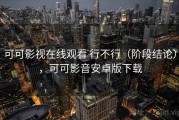 可可影视在线观看 行不行（阶段结论），可可影音安卓版下载