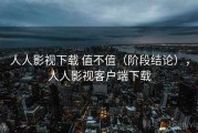 人人影视下载 值不值（阶段结论），人人影视客户端下载
