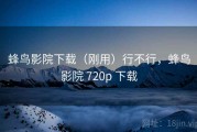 蜂鸟影院下载（刚用）行不行，蜂鸟影院 720p 下载