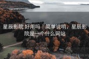 星辰影院 好用吗｜简单说明，星辰影院是一个什么网站