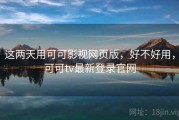 这两天用可可影视网页版，好不好用，可可tv最新登录官网
