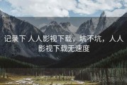 记录下 人人影视下载，坑不坑，人人影视下载无速度