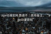 age动漫官网 靠谱不｜使用备注，“age动漫官网”