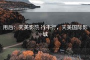 用后：天美影院 行不行，天美国际影城
