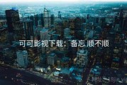 可可影视下载：备忘 顺不顺