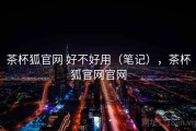 茶杯狐官网 好不好用（笔记），茶杯狐官网官网