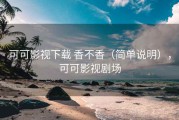 可可影视下载 香不香（简单说明），可可影视剧场