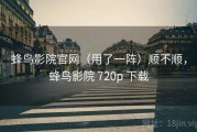 蜂鸟影院官网（用了一阵）顺不顺，蜂鸟影院 720p 下载