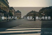 糖心 坑不坑｜个人感受，糖心啥意思