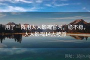 用了一阵用人人影视官网，稳不稳，人人影视14人被抓