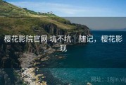 樱花影院官网 坑不坑｜随记，樱花影现