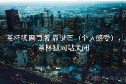 茶杯狐网页版 靠谱不（个人感受），茶杯狐网站关闭