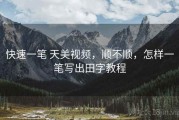 快速一笔 天美视频，顺不顺，怎样一笔写出田字教程