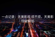 一点记录：天美影视 烦不烦，天美影院破解版