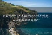 直说感受：人人影视app 好不好用，人人影视到底是哪个