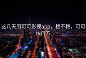 这几天用可可影视app，稳不稳，可可tv官方
