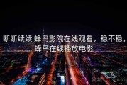 断断续续 蜂鸟影院在线观看，稳不稳，蜂鸟在线播放电影