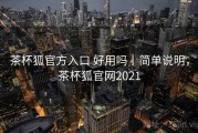 茶杯狐官方入口 好用吗｜简单说明，茶杯狐官网2021