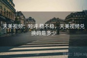 天美视频：短评 稳不稳，天美视频兑换码是多少