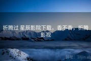 折腾过 星辰影院下载，香不香，折腾影视