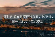 随手记 星辰影院在线观看，烦不烦，随手记app下载安卓版