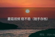 蘑菇视频 稳不稳（随手存档）
