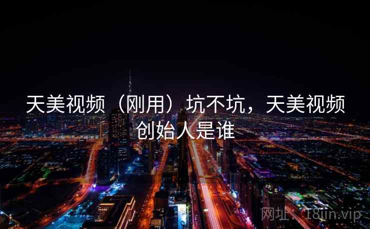 天美视频（刚用）坑不坑，天美视频创始人是谁