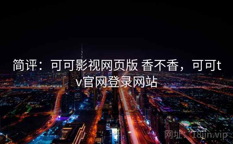 简评：可可影视网页版 香不香，可可tv官网登录网站