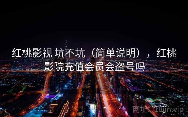 红桃影视 坑不坑（简单说明），红桃影院充值会员会盗号吗