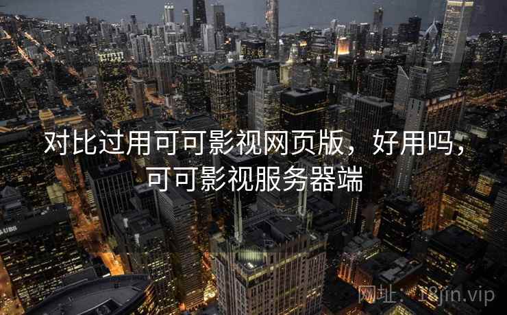 对比过用可可影视网页版，好用吗，可可影视服务器端