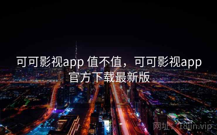 可可影视app 值不值，可可影视app官方下载最新版