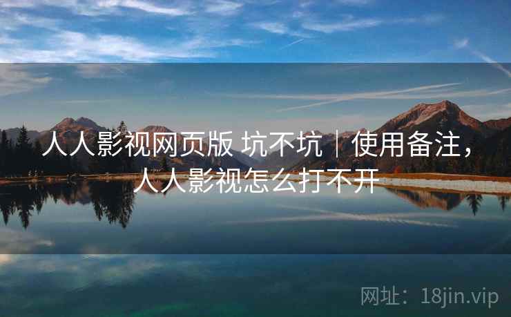 人人影视网页版 坑不坑|使用备注,人人影视怎么打不开 人人影视网页版 坑不坑|使用备注,人人影视怎么打不开