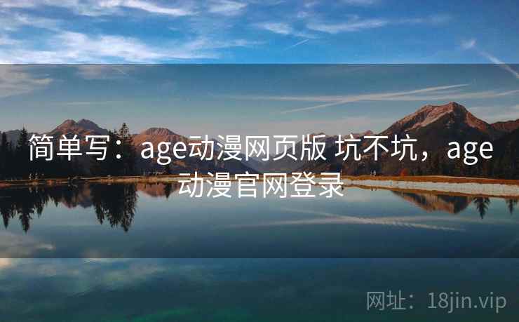 简单写：age动漫网页版 坑不坑，age动漫官网登录