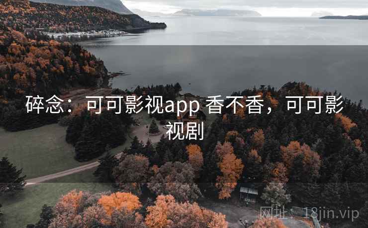 碎念：可可影视app 香不香，可可影视剧
