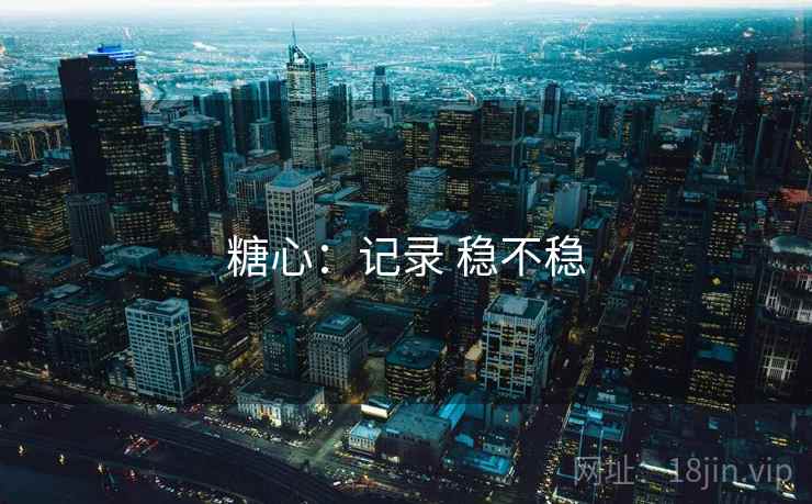 糖心：记录 稳不稳