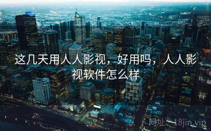 这几天用人人影视,好用吗,人人影视软件怎么样 这几天用人人影视,好用吗,人人影视软件怎么样