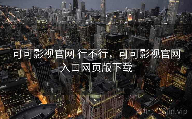 可可影视官网 行不行，可可影视官网入口网页版下载