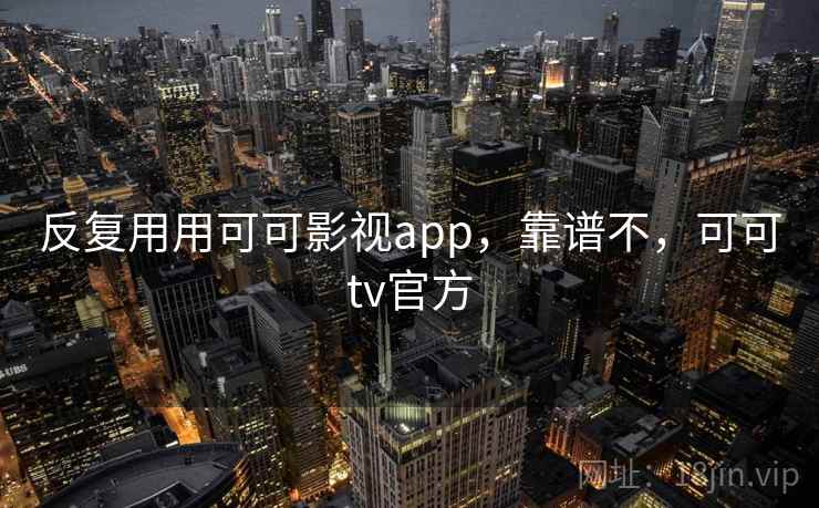 反复用用可可影视app,靠谱不,可可tv官方 反复用用可可影视app,靠谱不,可可tv官方