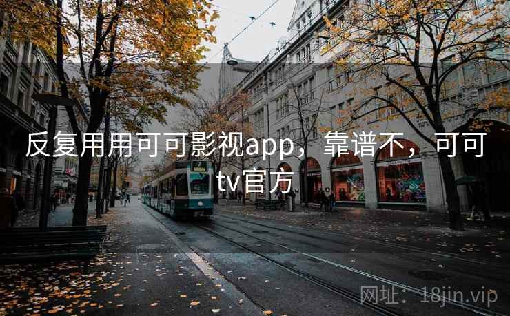 反复用用可可影视app,靠谱不,可可tv官方 反复用用可可影视app,靠谱不,可可tv官方