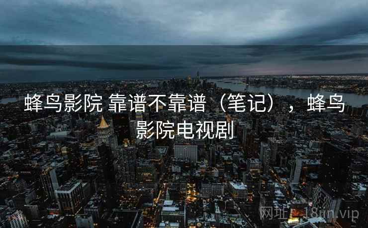 蜂鸟影院 靠谱不靠谱（笔记），蜂鸟影院电视剧