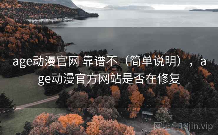 age动漫官网 靠谱不(简单说明),age动漫官方网站是否在修复 age动漫官网 靠谱不(简单说明),age动漫官方网站是否在修复