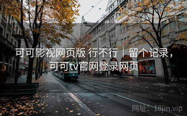 可可影视网页版 行不行｜留个记录，可可tv官网登录网页