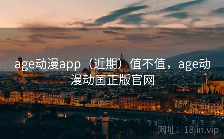 age动漫app（近期）值不值，age动漫动画正版官网