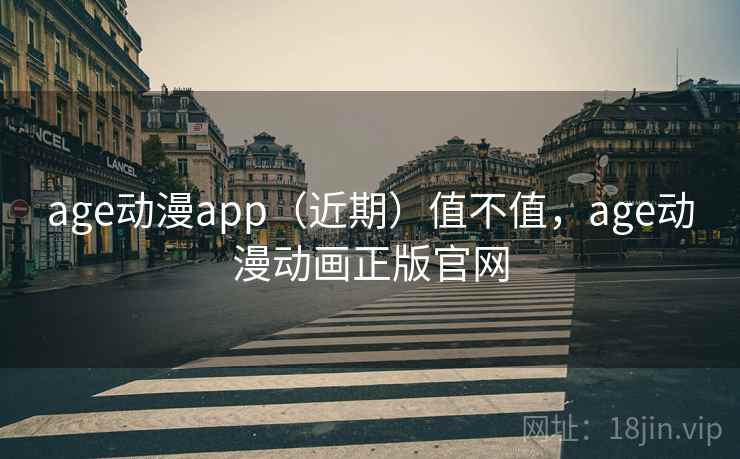 age动漫app（近期）值不值，age动漫动画正版官网